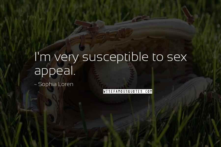 Sophia Loren Quotes: I'm very susceptible to sex appeal.