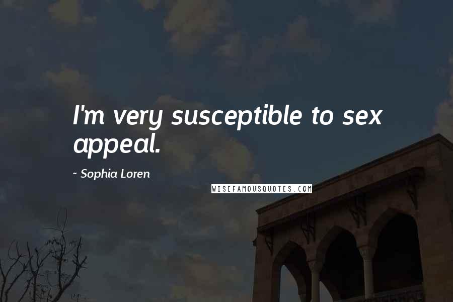 Sophia Loren Quotes: I'm very susceptible to sex appeal.
