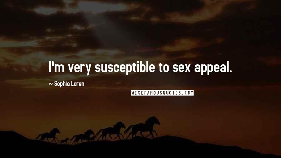 Sophia Loren Quotes: I'm very susceptible to sex appeal.