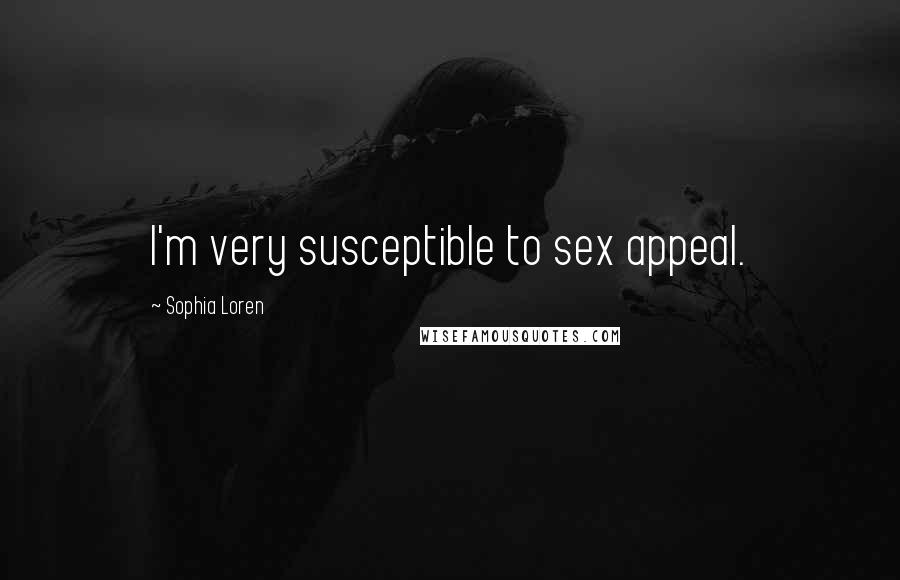 Sophia Loren Quotes: I'm very susceptible to sex appeal.