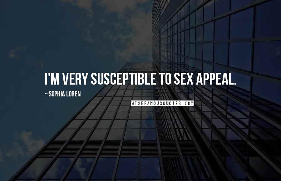 Sophia Loren Quotes: I'm very susceptible to sex appeal.