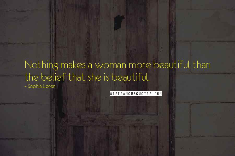 Sophia Loren Quotes: Nothing makes a woman more beautiful than the belief that she is beautiful.