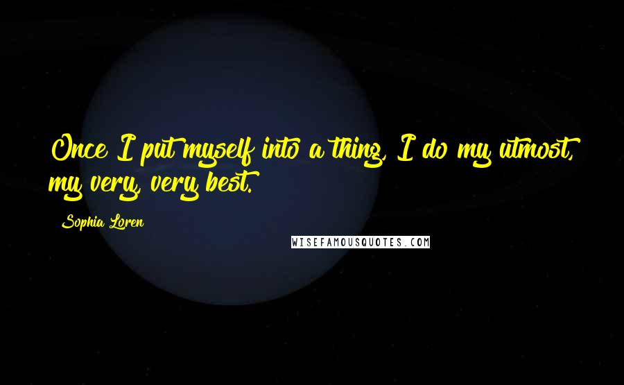 Sophia Loren Quotes: Once I put myself into a thing, I do my utmost, my very, very best.