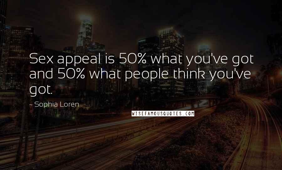 Sophia Loren Quotes: Sex appeal is 50% what you've got and 50% what people think you've got.