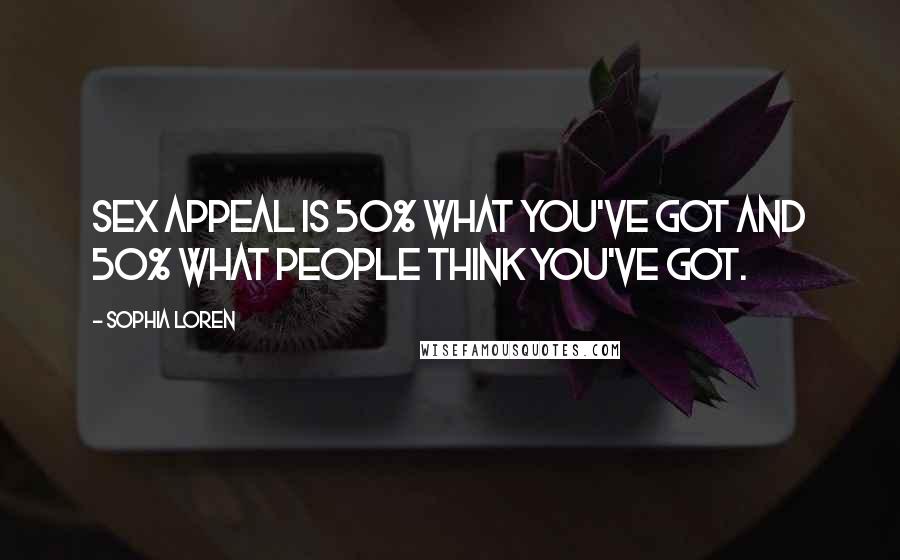 Sophia Loren Quotes: Sex appeal is 50% what you've got and 50% what people think you've got.