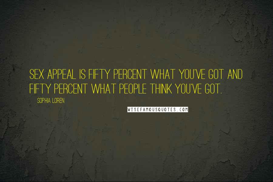 Sophia Loren Quotes: Sex appeal is fifty percent what you've got and fifty percent what people think you've got.