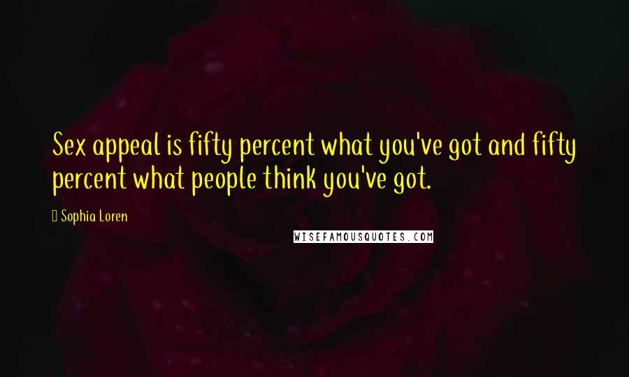 Sophia Loren Quotes: Sex appeal is fifty percent what you've got and fifty percent what people think you've got.