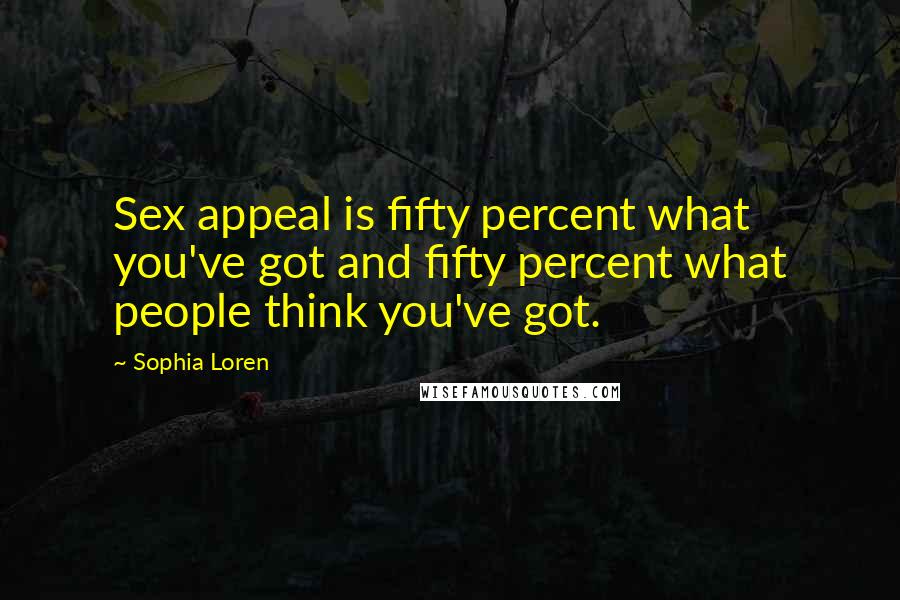 Sophia Loren Quotes: Sex appeal is fifty percent what you've got and fifty percent what people think you've got.