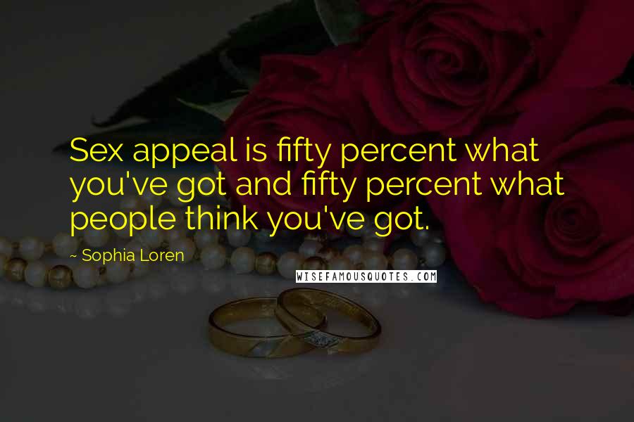 Sophia Loren Quotes: Sex appeal is fifty percent what you've got and fifty percent what people think you've got.