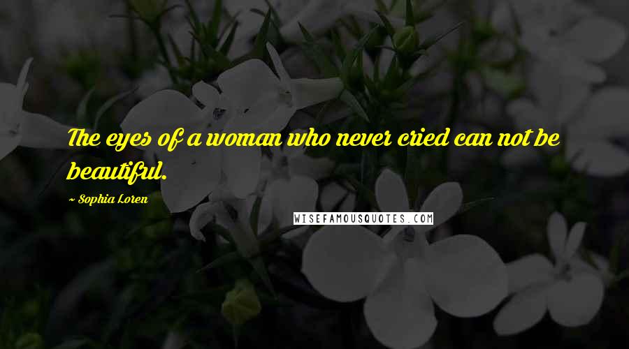 Sophia Loren Quotes: The eyes of a woman who never cried can not be beautiful.