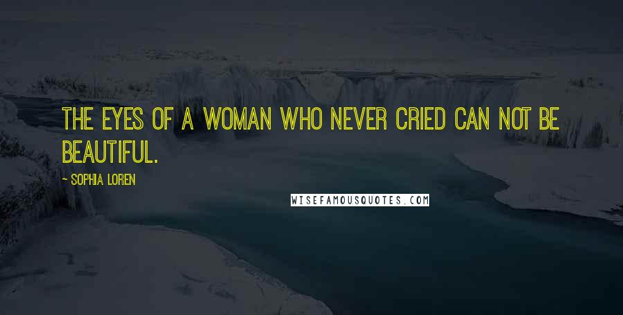 Sophia Loren Quotes: The eyes of a woman who never cried can not be beautiful.