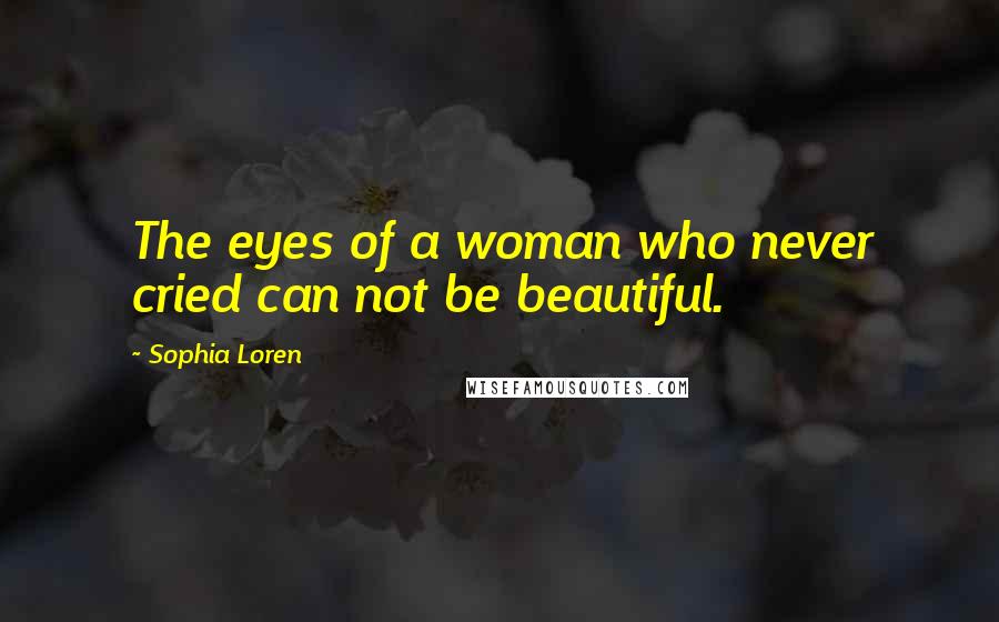 Sophia Loren Quotes: The eyes of a woman who never cried can not be beautiful.