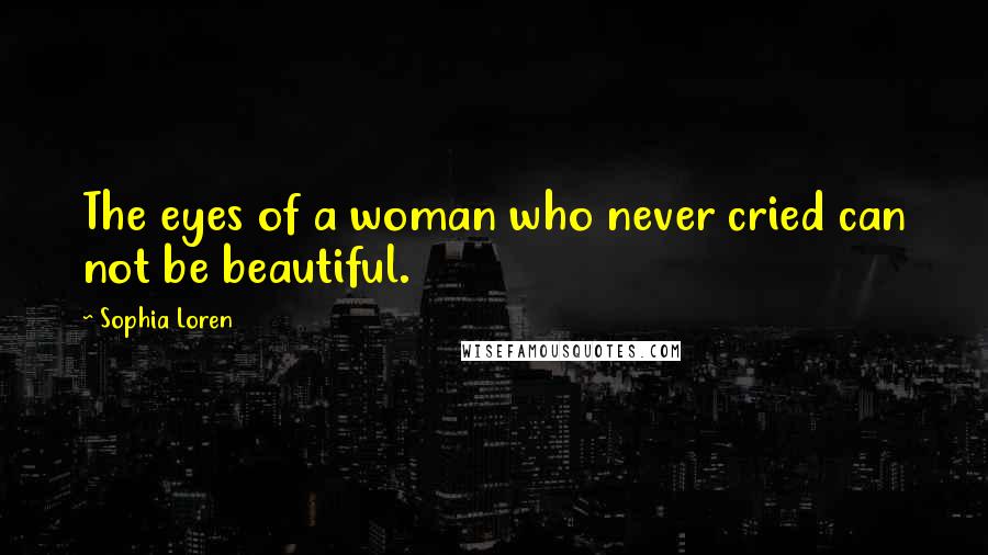 Sophia Loren Quotes: The eyes of a woman who never cried can not be beautiful.
