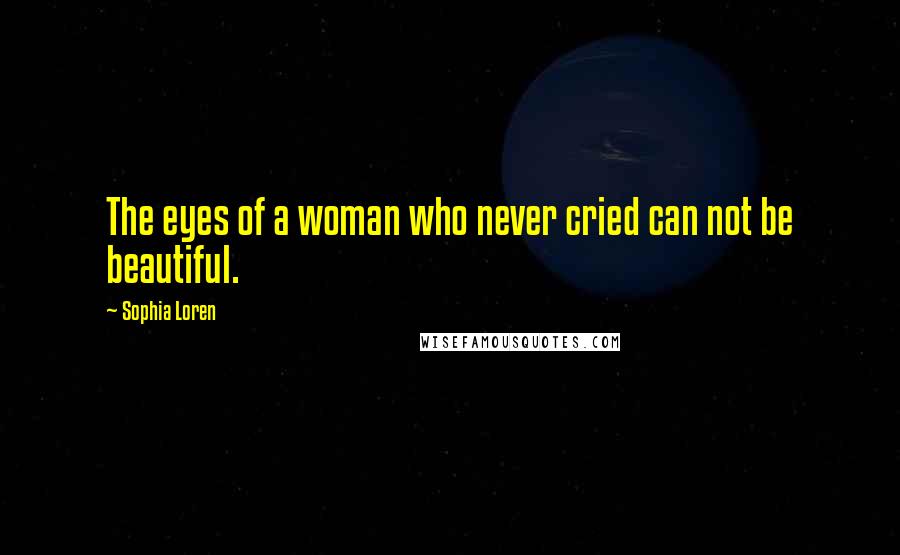 Sophia Loren Quotes: The eyes of a woman who never cried can not be beautiful.