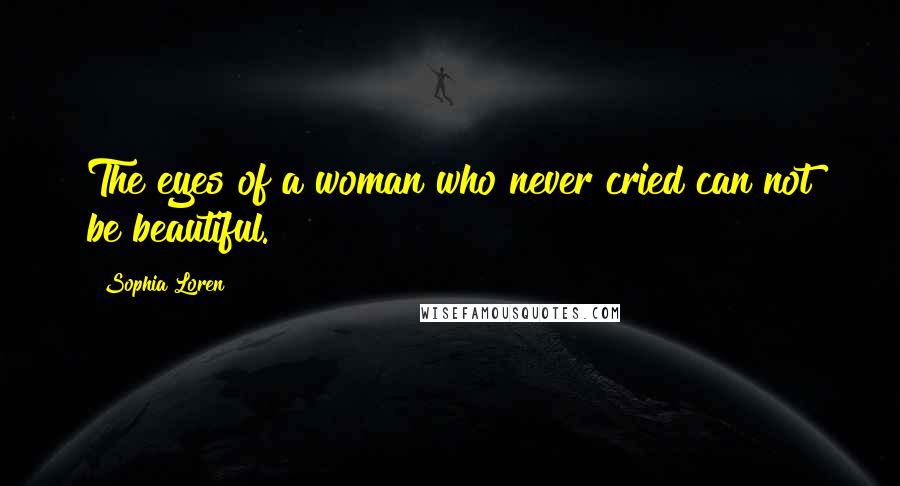 Sophia Loren Quotes: The eyes of a woman who never cried can not be beautiful.