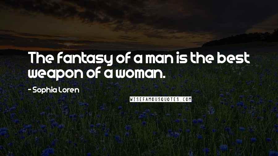 Sophia Loren Quotes: The fantasy of a man is the best weapon of a woman.