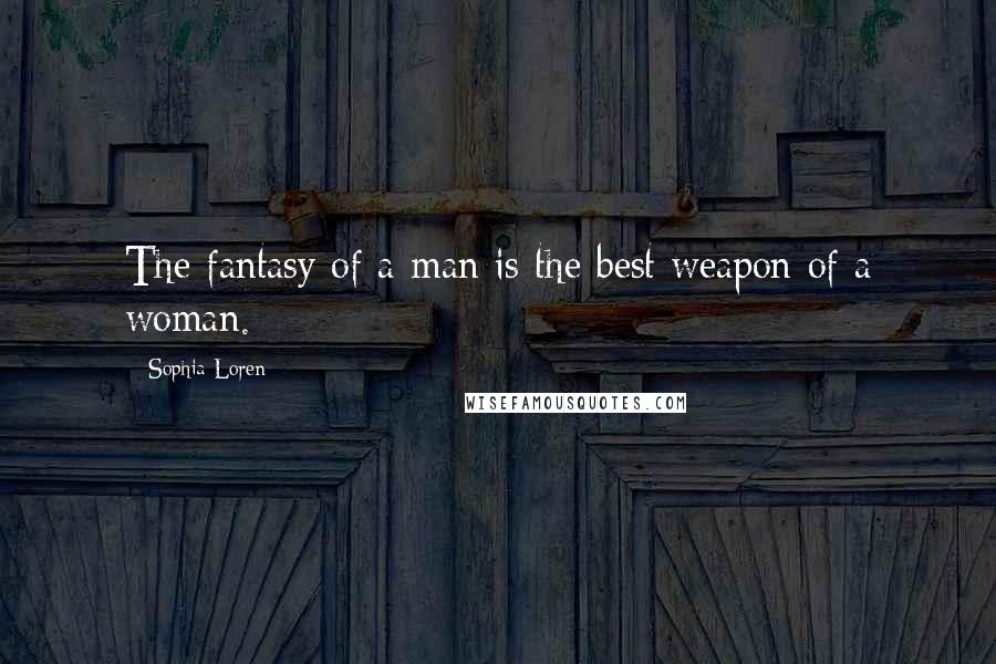 Sophia Loren Quotes: The fantasy of a man is the best weapon of a woman.