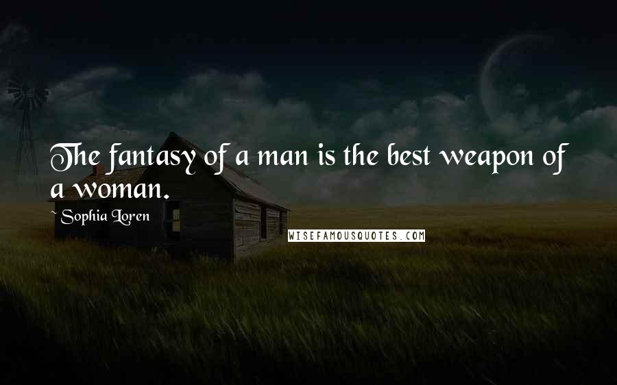 Sophia Loren Quotes: The fantasy of a man is the best weapon of a woman.