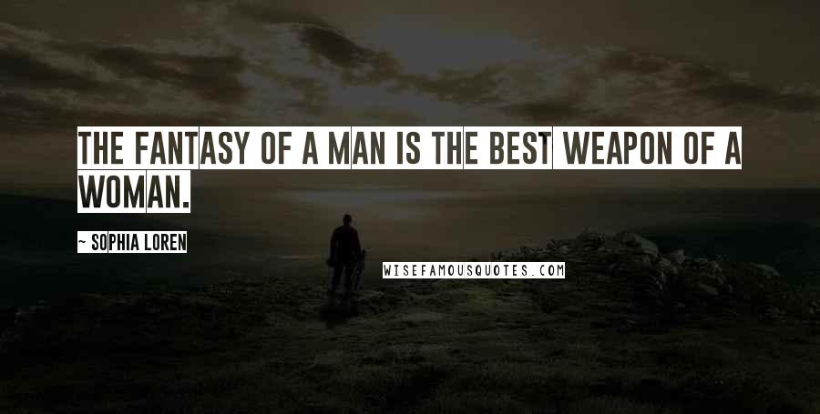 Sophia Loren Quotes: The fantasy of a man is the best weapon of a woman.