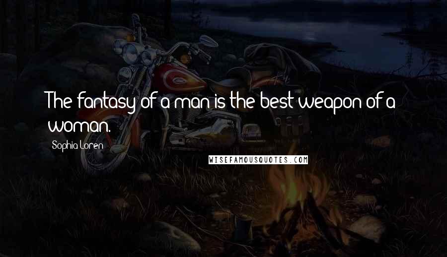 Sophia Loren Quotes: The fantasy of a man is the best weapon of a woman.