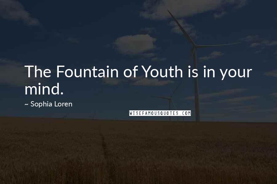 Sophia Loren Quotes: The Fountain of Youth is in your mind.