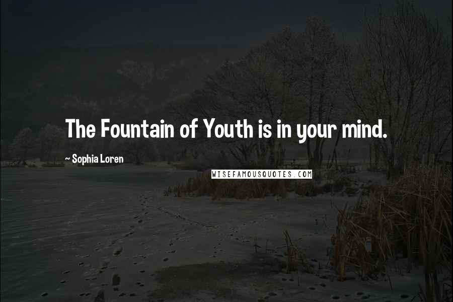 Sophia Loren Quotes: The Fountain of Youth is in your mind.