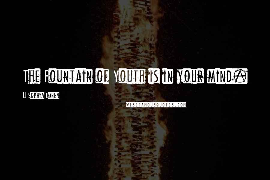 Sophia Loren Quotes: The Fountain of Youth is in your mind.