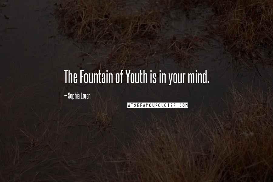 Sophia Loren Quotes: The Fountain of Youth is in your mind.