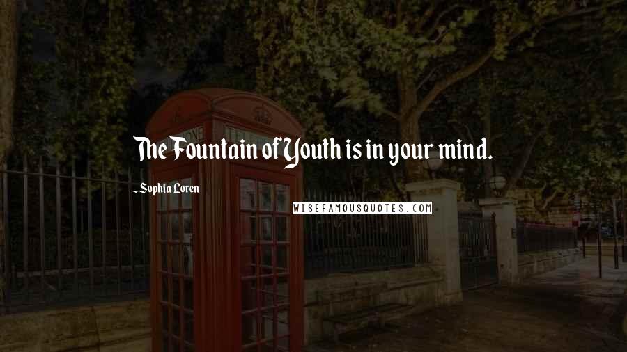 Sophia Loren Quotes: The Fountain of Youth is in your mind.