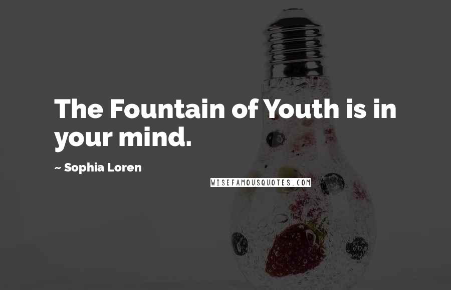 Sophia Loren Quotes: The Fountain of Youth is in your mind.