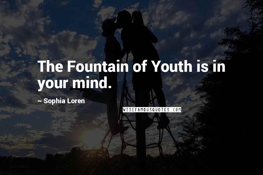 Sophia Loren Quotes: The Fountain of Youth is in your mind.