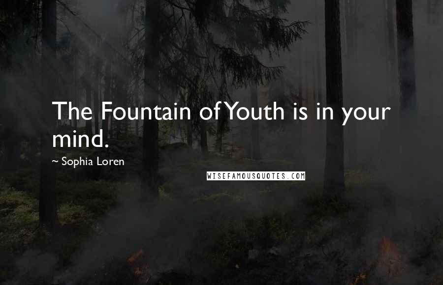 Sophia Loren Quotes: The Fountain of Youth is in your mind.