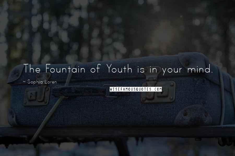 Sophia Loren Quotes: The Fountain of Youth is in your mind.