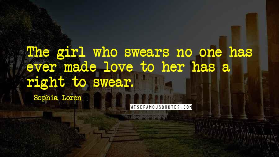 Sophia Loren Quotes: The girl who swears no one has ever made love to her has a right to swear.