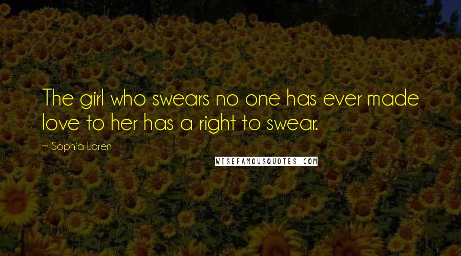 Sophia Loren Quotes: The girl who swears no one has ever made love to her has a right to swear.