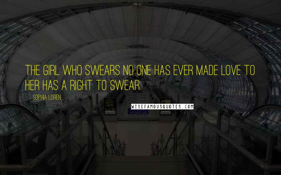 Sophia Loren Quotes: The girl who swears no one has ever made love to her has a right to swear.