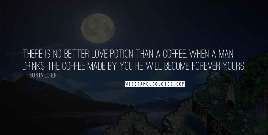 Sophia Loren Quotes: There is no better love potion than a coffee. When a man drinks the coffee made by you he will become forever yours.