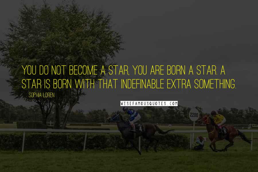 Sophia Loren Quotes: You do not become a star, you are born a star. A star is born with that indefinable extra something.