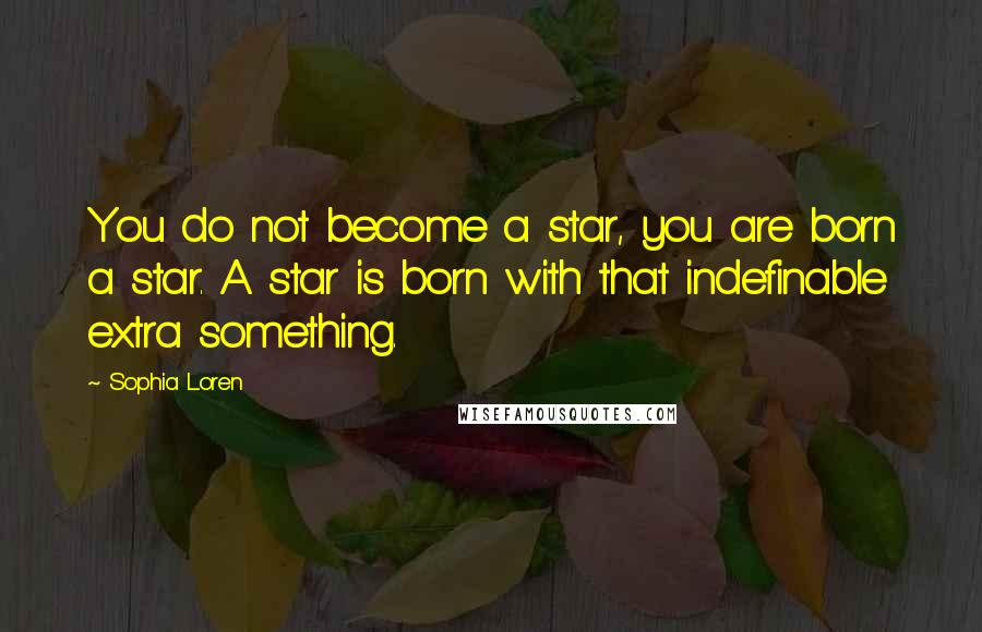 Sophia Loren Quotes: You do not become a star, you are born a star. A star is born with that indefinable extra something.
