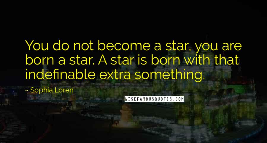 Sophia Loren Quotes: You do not become a star, you are born a star. A star is born with that indefinable extra something.