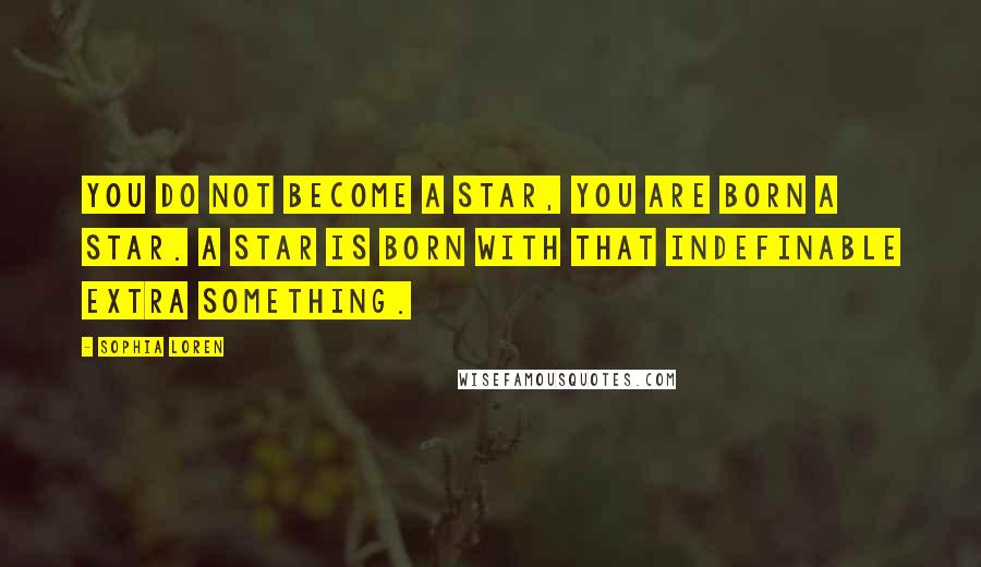 Sophia Loren Quotes: You do not become a star, you are born a star. A star is born with that indefinable extra something.