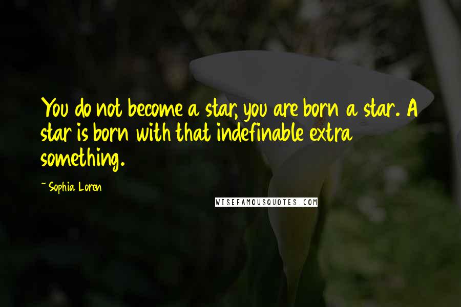 Sophia Loren Quotes: You do not become a star, you are born a star. A star is born with that indefinable extra something.