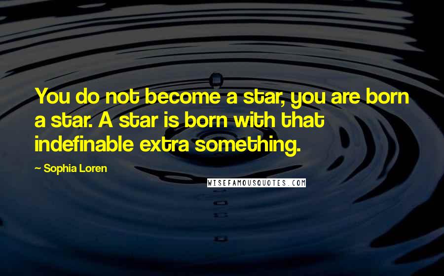 Sophia Loren Quotes: You do not become a star, you are born a star. A star is born with that indefinable extra something.