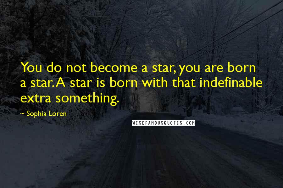 Sophia Loren Quotes: You do not become a star, you are born a star. A star is born with that indefinable extra something.