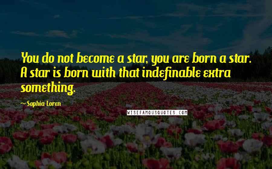 Sophia Loren Quotes: You do not become a star, you are born a star. A star is born with that indefinable extra something.