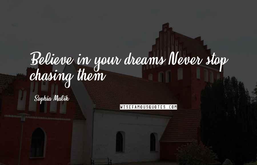 Sophia Malik Quotes: Believe in your dreams.Never stop chasing them.