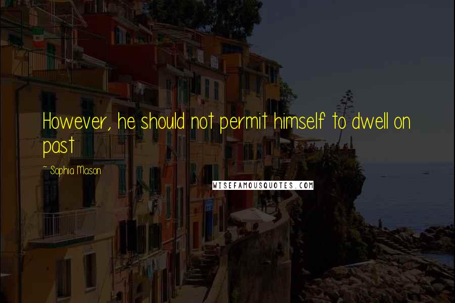 Sophia Mason Quotes: However, he should not permit himself to dwell on past