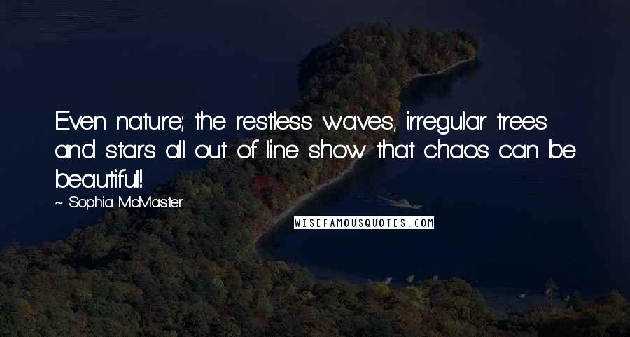 Sophia McMaster Quotes: Even nature; the restless waves, irregular trees and stars all out of line show that chaos can be beautiful!