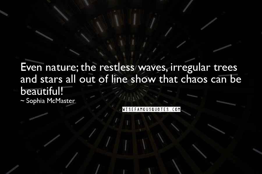 Sophia McMaster Quotes: Even nature; the restless waves, irregular trees and stars all out of line show that chaos can be beautiful!