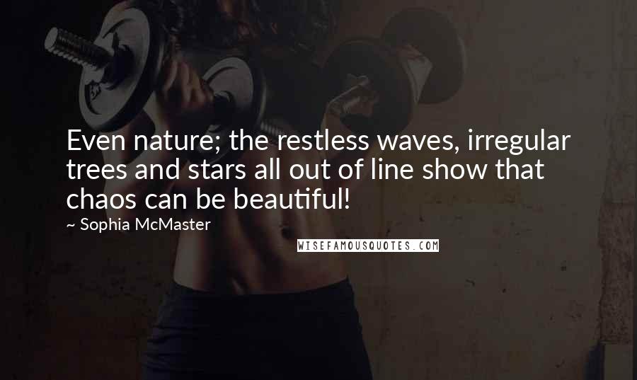 Sophia McMaster Quotes: Even nature; the restless waves, irregular trees and stars all out of line show that chaos can be beautiful!